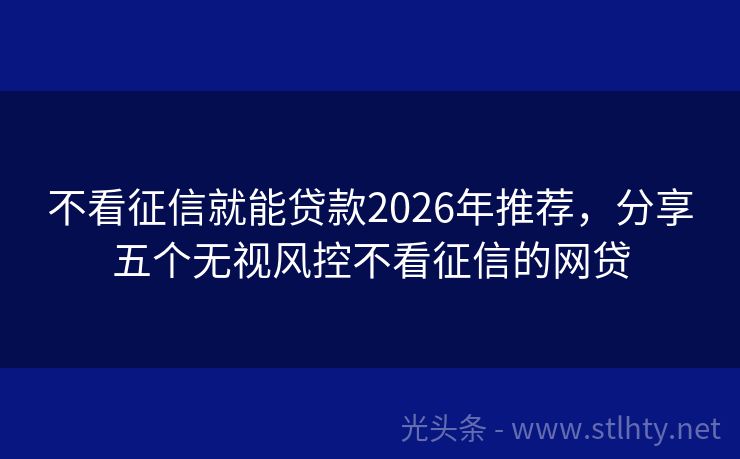 不看征信就能贷款2026年推荐，分享五个无视风控不看征信的网贷