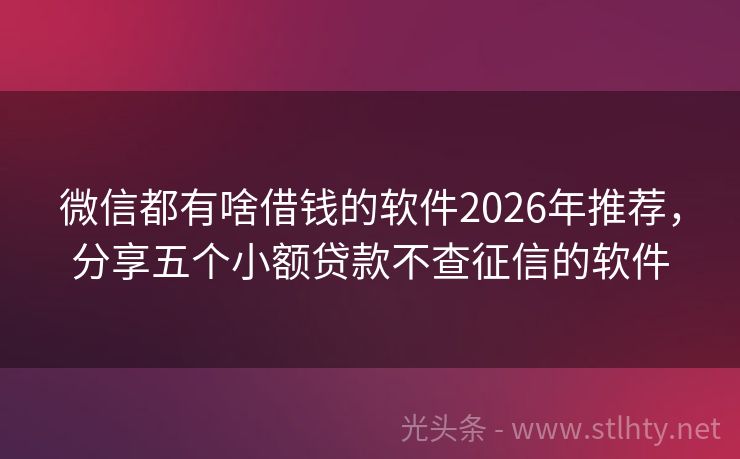 微信都有啥借钱的软件2026年推荐，分享五个小额贷款不查征信的软件