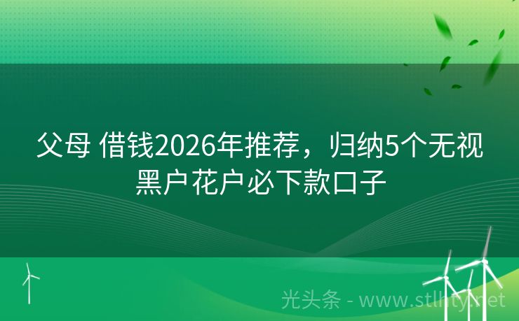 父母 借钱2026年推荐，归纳5个无视黑户花户必下款口子
