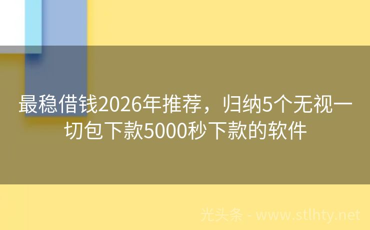 最稳借钱2026年推荐，归纳5个无视一切包下款5000秒下款的软件