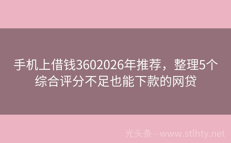 手机上借钱3602026年推荐,整理5个综合评分不足也能下款的网贷