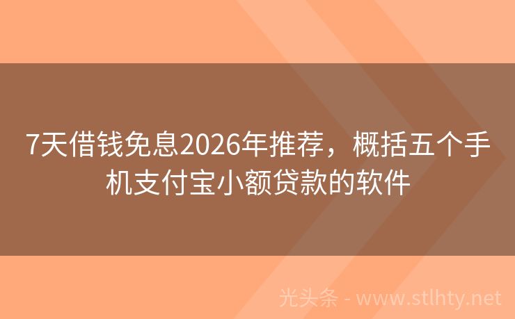 7天借钱免息2026年推荐，概括五个手机支付宝小额贷款的软件