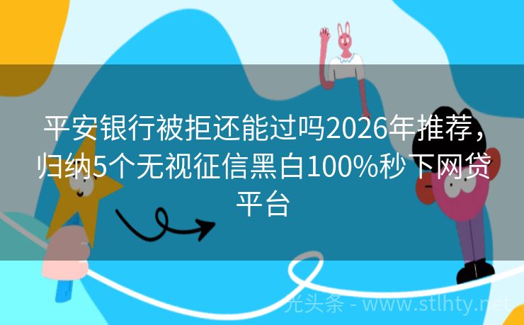 平安银行被拒还能过吗2026年推荐，归纳5个无视征信黑白100%秒下网贷平台