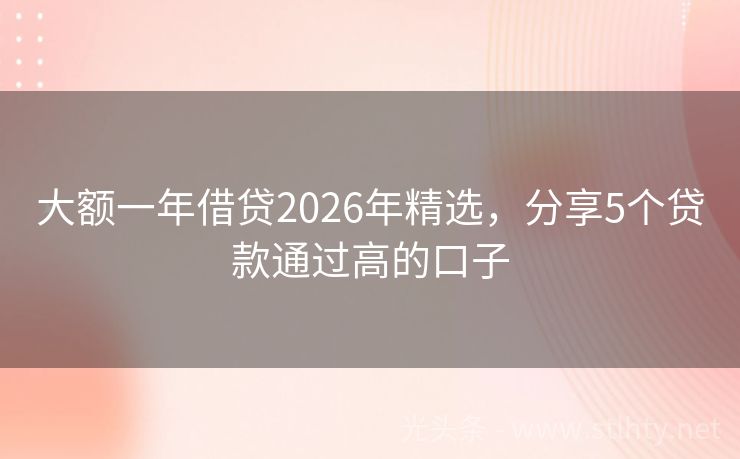 大额一年借贷2026年精选，分享5个贷款通过高的口子