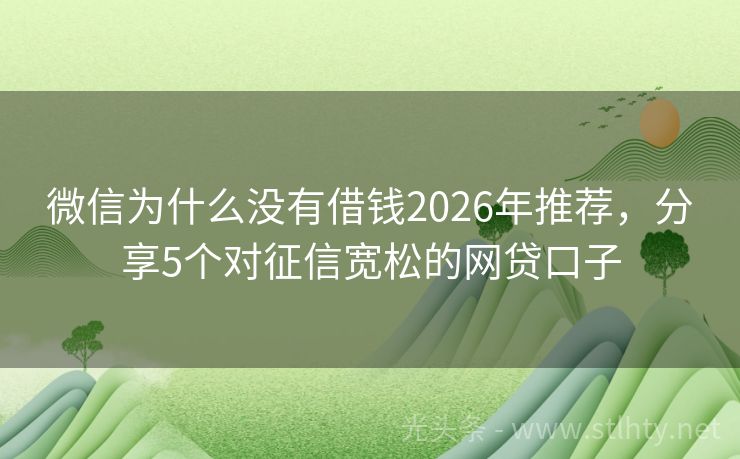 微信为什么没有借钱2026年推荐,分享5个对征信宽松的网贷口子