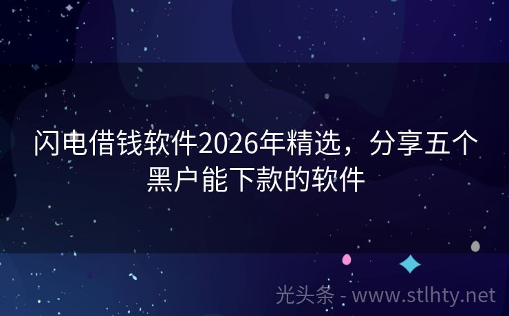 闪电借钱软件2026年精选,分享五个黑户能下款的软件