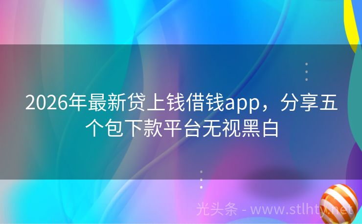 2026年最新贷上钱借钱app，分享五个包下款平台无视黑白