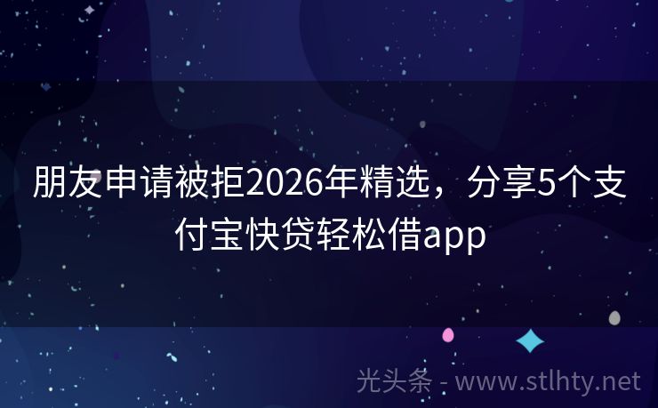 朋友申请被拒2026年精选，分享5个支付宝快贷轻松借app