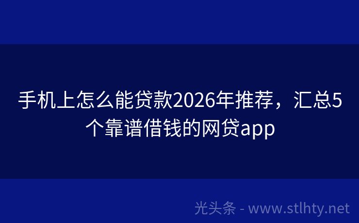手机上怎么能贷款2026年推荐,汇总5个靠谱借钱的网贷app
