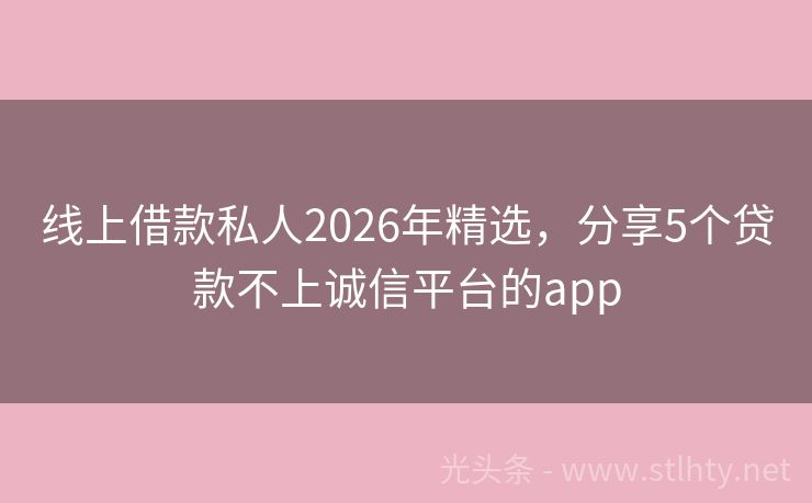 线上借款私人2026年精选，分享5个贷款不上诚信平台的app