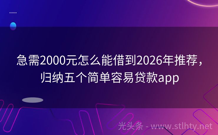 急需2000元怎么能借到2026年推荐,归纳五个简单容易贷款app