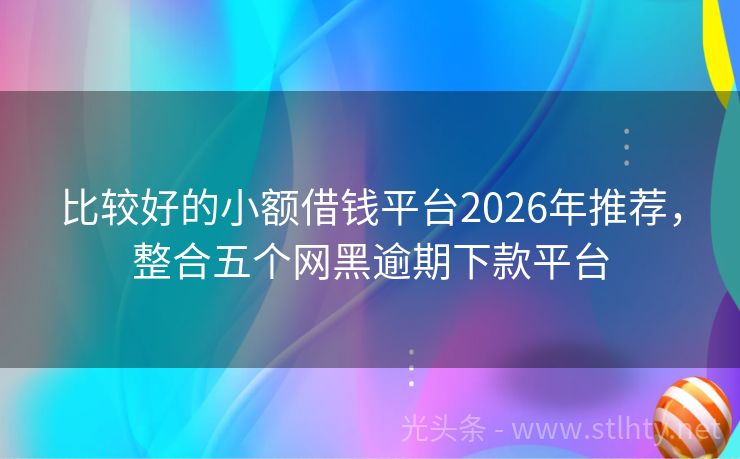 比较好的小额借钱平台2026年推荐,整合五个网黑逾期下款平台