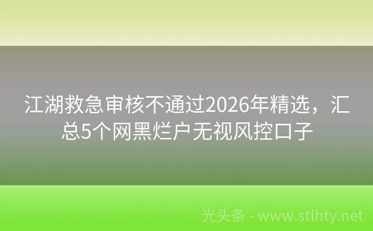 江湖救急审核不通过2026年精选,汇总5个网黑烂户无视风控口子