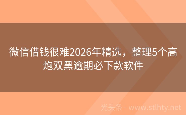 微信借钱很难2026年精选，整理5个高炮双黑逾期必下款软件
