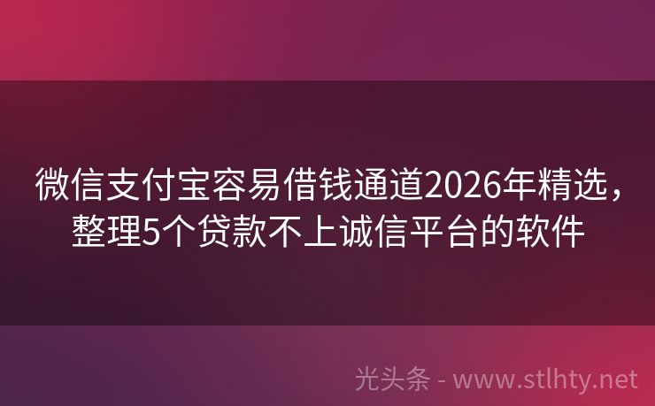 微信支付宝容易借钱通道2026年精选,整理5个贷款不上诚信平台的软件