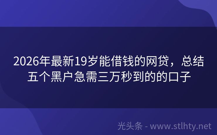 2026年最新19岁能借钱的网贷,总结五个黑户急需三万秒到的的口子