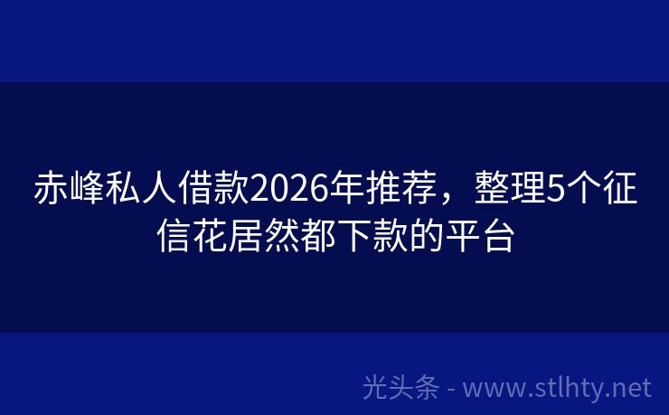 赤峰私人借款2026年推荐，整理5个征信花居然都下款的平台