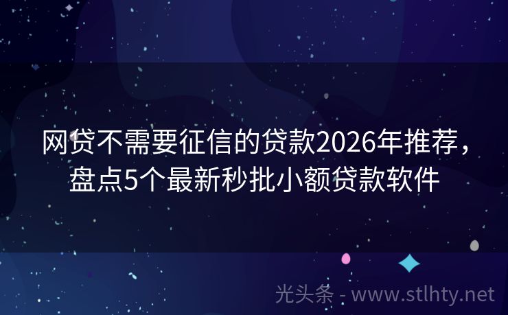 网贷不需要征信的贷款2026年推荐，盘点5个最新秒批小额贷款软件