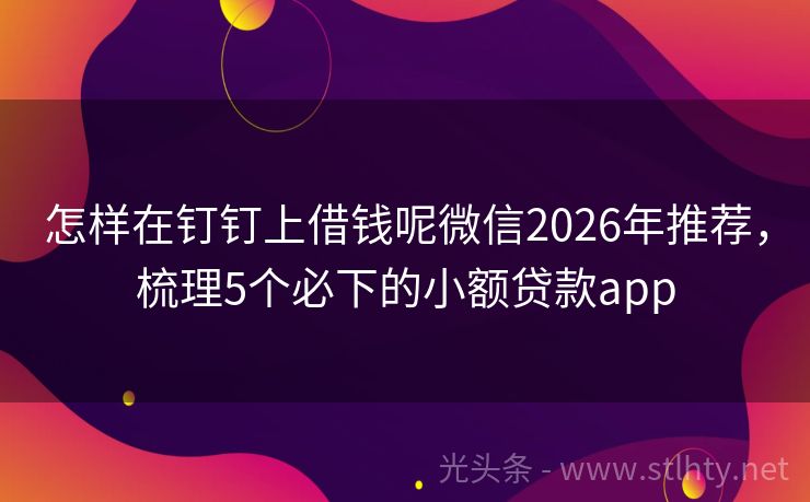 怎样在钉钉上借钱呢微信2026年推荐,梳理5个必下的小额贷款app