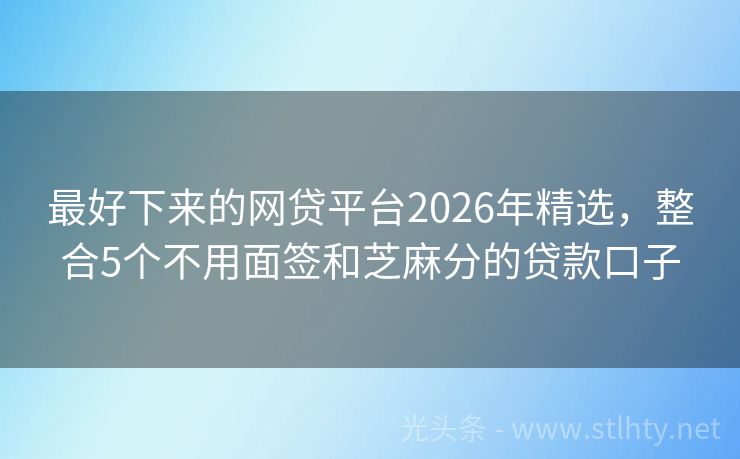 最好下来的网贷平台2026年精选，整合5个不用面签和芝麻分的贷款口子