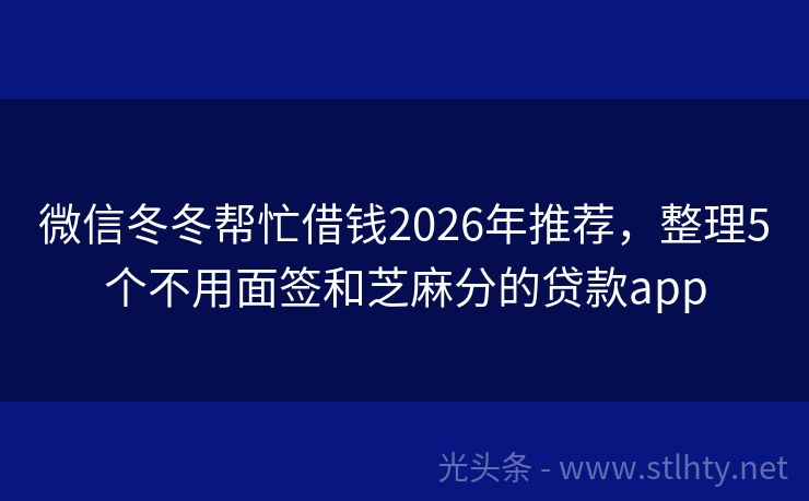 微信冬冬帮忙借钱2026年推荐，整理5个不用面签和芝麻分的贷款app
