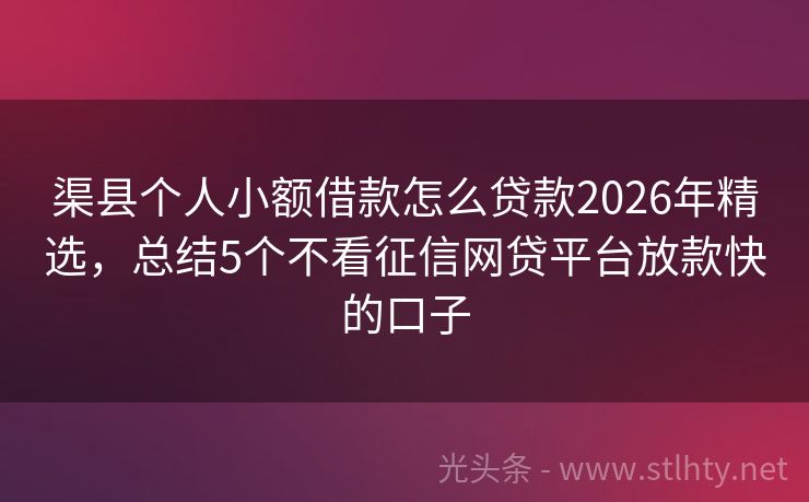 渠县个人小额借款怎么贷款2026年精选，总结5个不看征信网贷平台放款快的口子