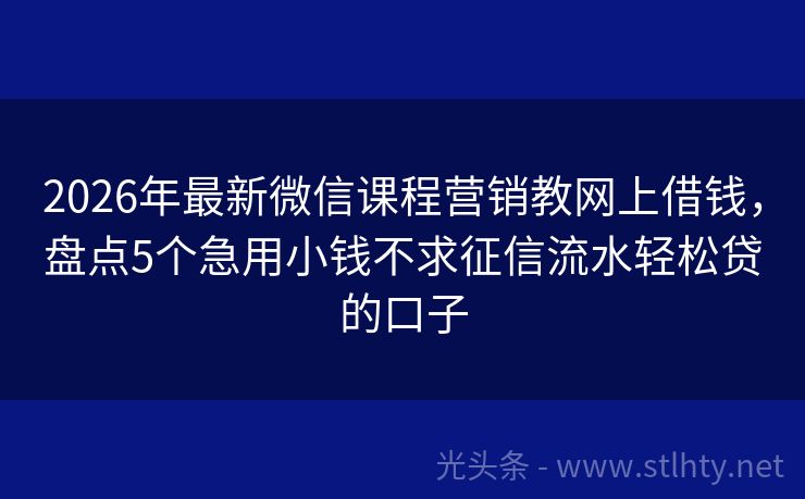 2026年最新微信课程营销教网上借钱，盘点5个急用小钱不求征信流水轻松贷的口子