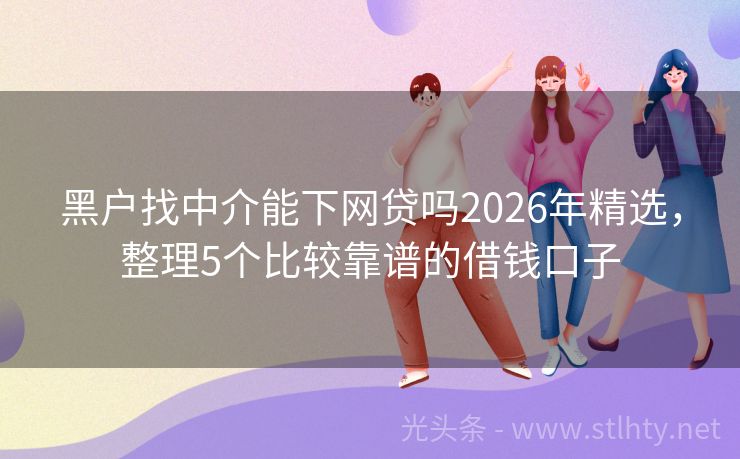 黑户找中介能下网贷吗2026年精选，整理5个比较靠谱的借钱口子