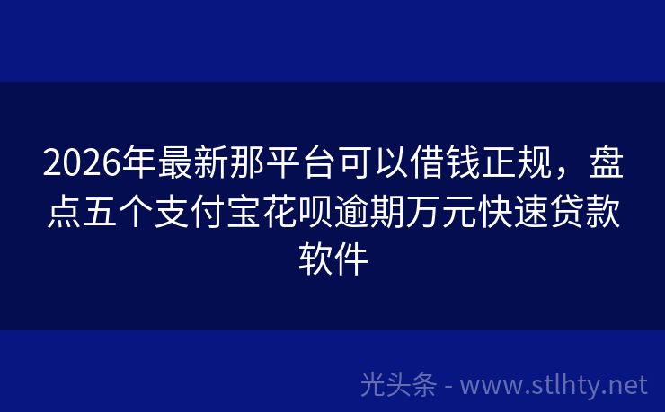 2026年最新那平台可以借钱正规，盘点五个支付宝花呗逾期万元快速贷款软件