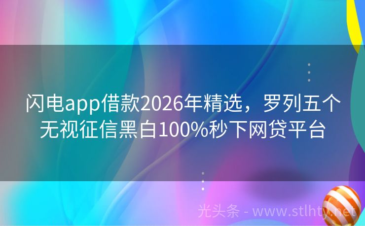闪电app借款2026年精选，罗列五个无视征信黑白100%秒下网贷平台