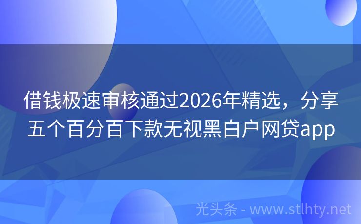 借钱极速审核通过2026年精选，分享五个百分百下款无视黑白户网贷app