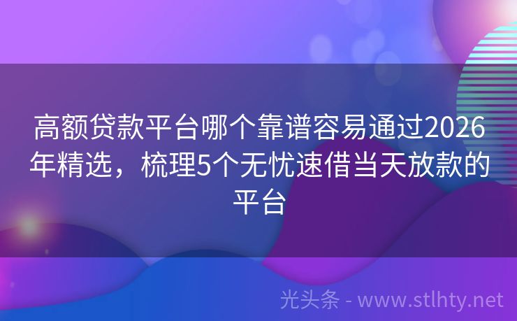 高额贷款平台哪个靠谱容易通过2026年精选，梳理5个无忧速借当天放款的平台