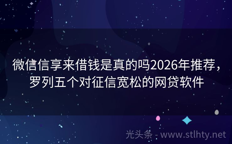 微信信享来借钱是真的吗2026年推荐，罗列五个对征信宽松的网贷软件
