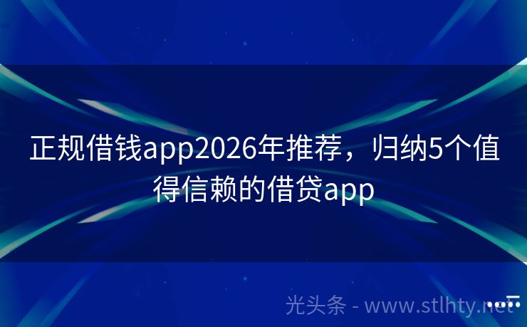 正规借钱app2026年推荐，归纳5个值得信赖的借贷app
