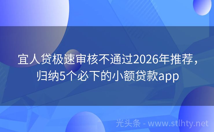 宜人贷极速审核不通过2026年推荐，归纳5个必下的小额贷款app