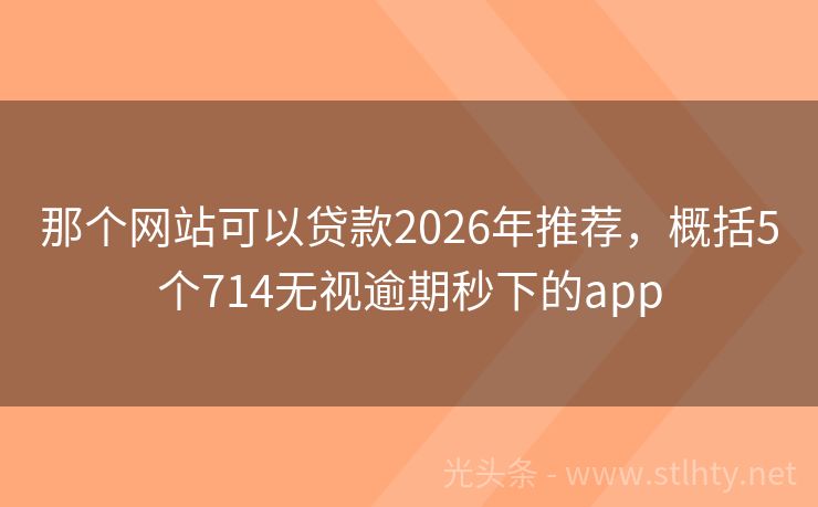 那个网站可以贷款2026年推荐，概括5个714无视逾期秒下的app