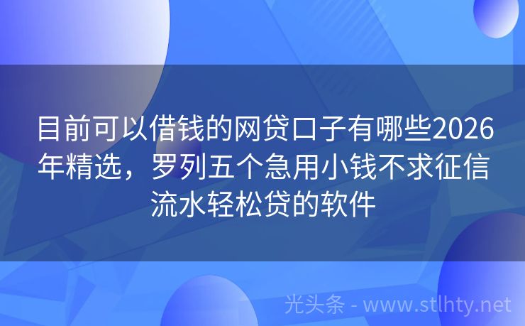 目前可以借钱的网贷口子有哪些2026年精选，罗列五个急用小钱不求征信流水轻松贷的软件