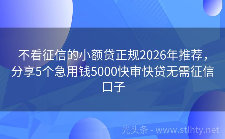 不看征信的小额贷正规2026年推荐，分享5个急用钱5000快审快贷无需征信口子