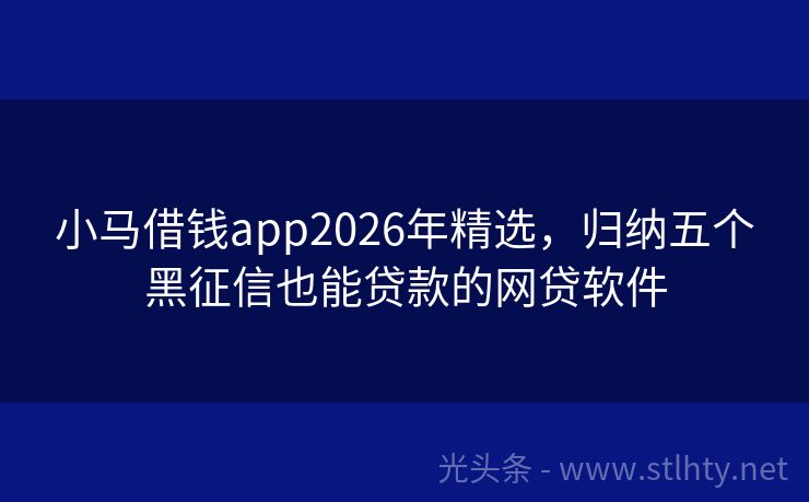 小马借钱app2026年精选，归纳五个黑征信也能贷款的网贷软件