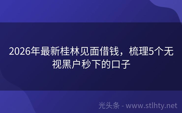 2026年最新桂林见面借钱，梳理5个无视黑户秒下的口子