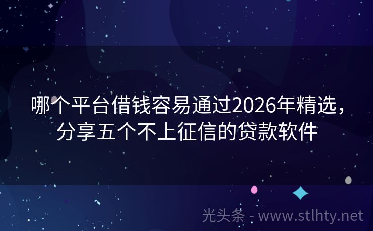 哪个平台借钱容易通过2026年精选，分享五个不上征信的贷款软件
