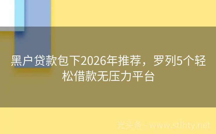 黑户贷款包下2026年推荐，罗列5个轻松借款无压力平台