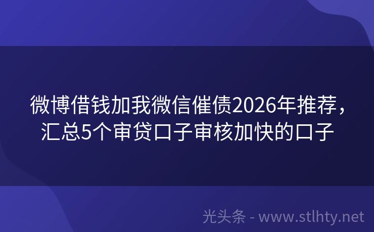 微博借钱加我微信催债2026年推荐，汇总5个审贷口子审核加快的口子