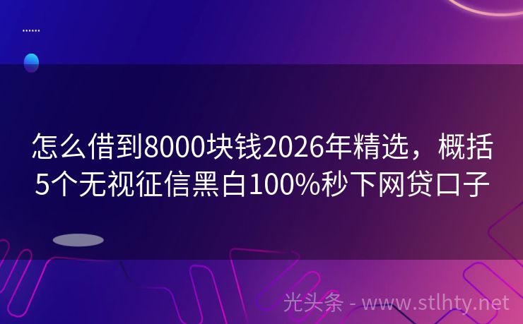 怎么借到8000块钱2026年精选，概括5个无视征信黑白100%秒下网贷口子