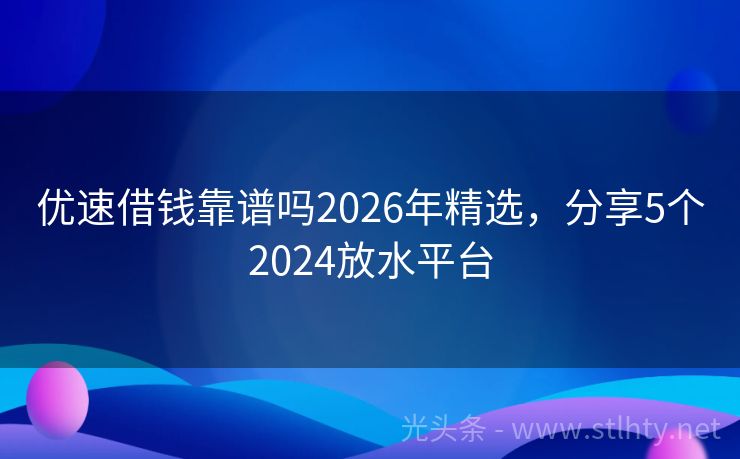 优速借钱靠谱吗2026年精选,分享5个2024放水平台
