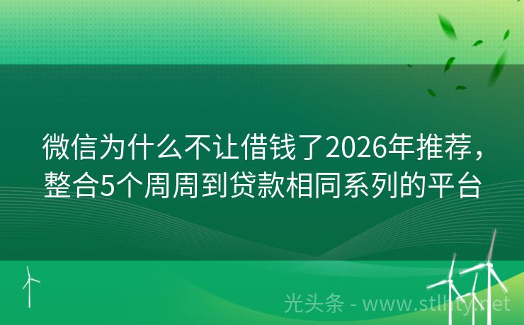 微信为什么不让借钱了2026年推荐，整合5个周周到贷款相同系列的平台