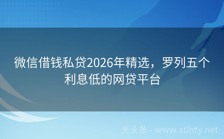微信借钱私贷2026年精选,罗列五个利息低的网贷平台