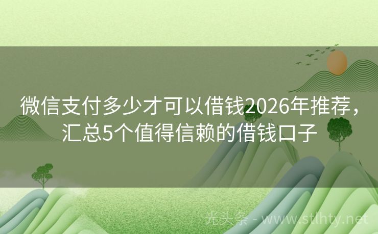微信支付多少才可以借钱2026年推荐，汇总5个值得信赖的借钱口子