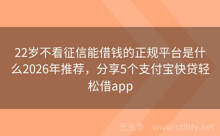 22岁不看征信能借钱的正规平台是什么2026年推荐，分享5个支付宝快贷轻松借app