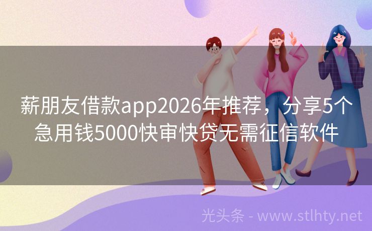 薪朋友借款app2026年推荐，分享5个急用钱5000快审快贷无需征信软件
